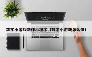 泗洪数学小游戏制作小程序（数学小游戏怎么做）