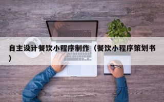 泗洪自主设计餐饮小程序制作（餐饮小程序策划书）