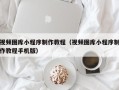泗洪视频图库小程序制作教程（视频图库小程序制作教程手机版）
