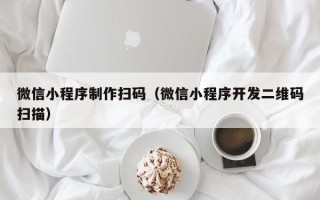 泗洪微信小程序制作扫码（微信小程序开发二维码扫描）