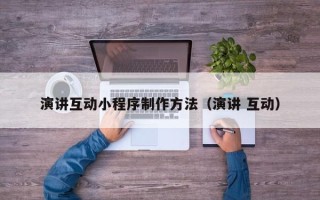 泗洪演讲互动小程序制作方法（演讲 互动）